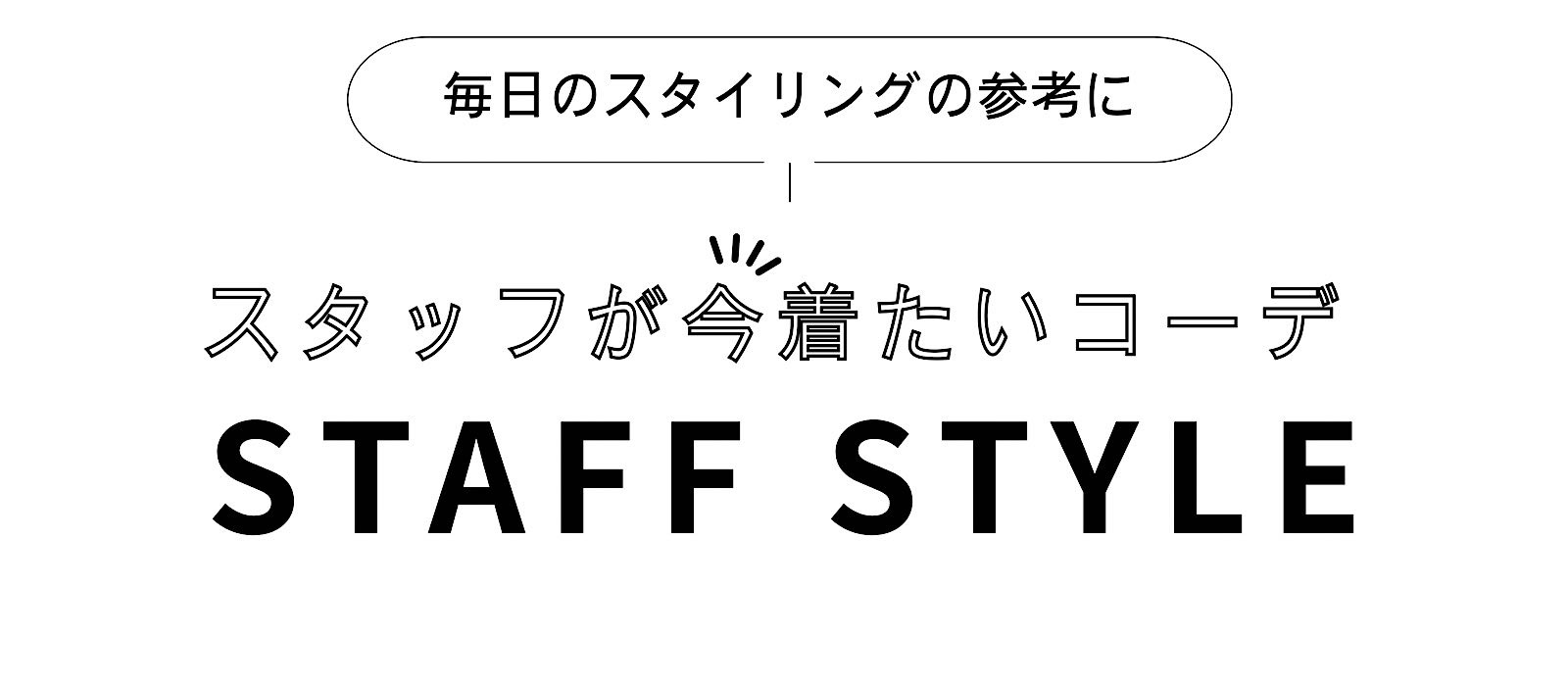 STAFF STYLE — スタッフが今着たいコーデ